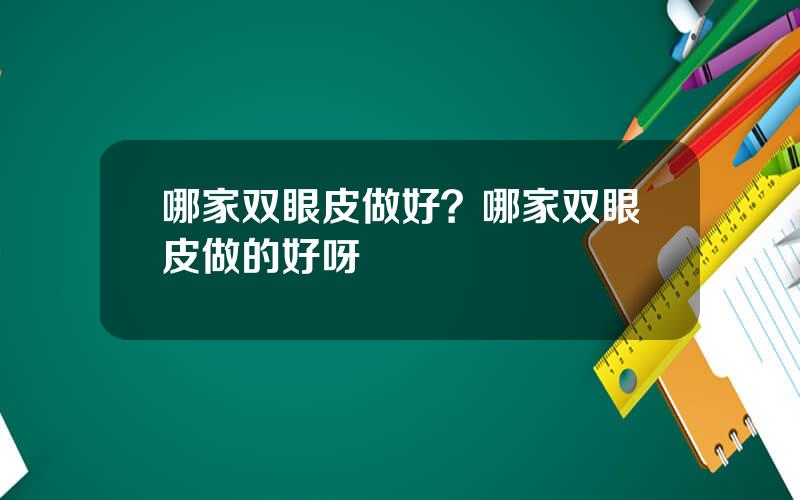 哪家双眼皮做好？哪家双眼皮做的好呀