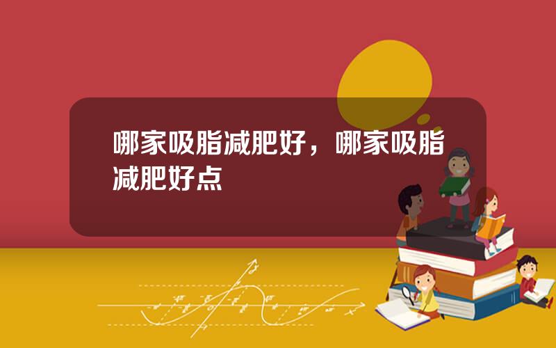 哪家吸脂减肥好，哪家吸脂减肥好点