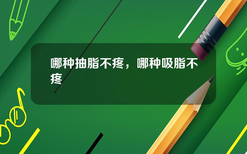 哪种抽脂不疼，哪种吸脂不疼