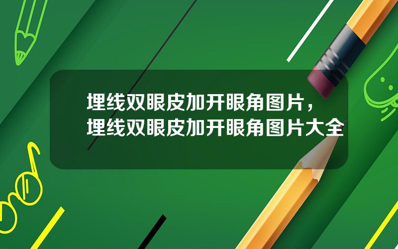 埋线双眼皮加开眼角图片，埋线双眼皮加开眼角图片大全