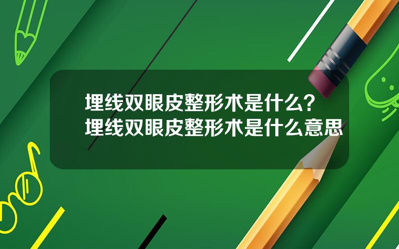 埋线双眼皮整形术是什么？埋线双眼皮整形术是什么意思