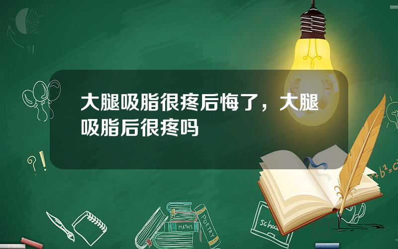 大腿吸脂很疼后悔了，大腿吸脂后很疼吗