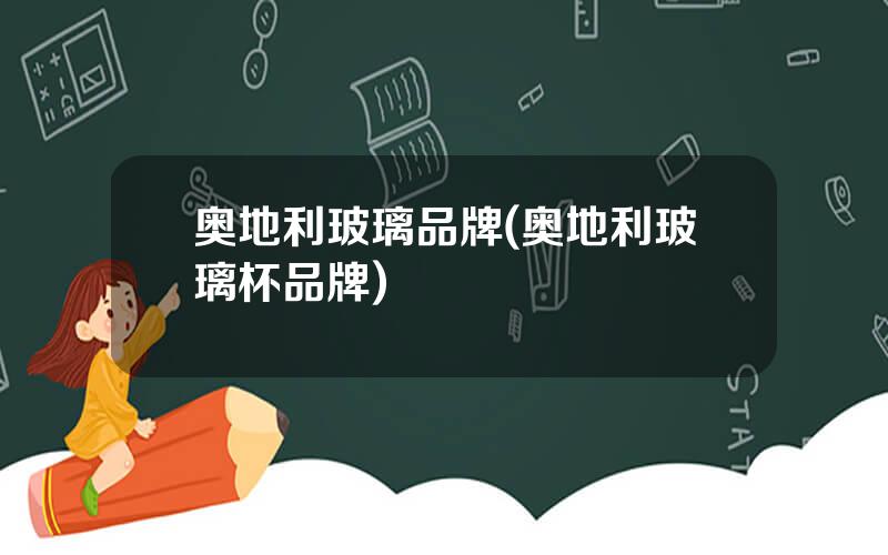 奥地利玻璃品牌(奥地利玻璃杯品牌)