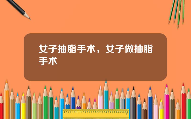 女子抽脂手术，女子做抽脂手术
