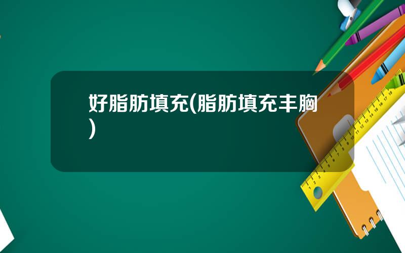 好脂肪填充(脂肪填充丰胸)