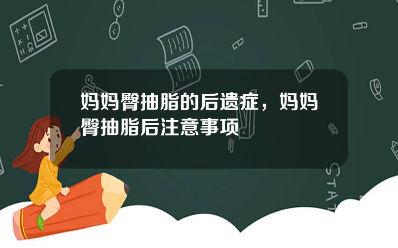 妈妈臀抽脂的后遗症，妈妈臀抽脂后注意事项