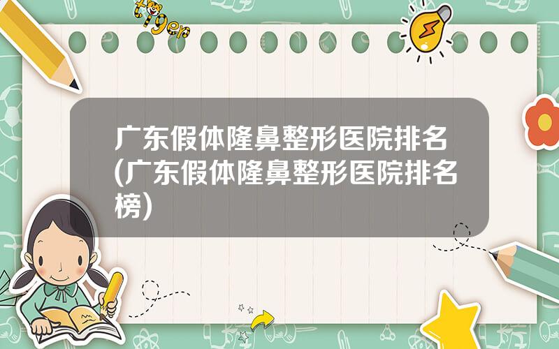 广东假体隆鼻整形医院排名(广东假体隆鼻整形医院排名榜)
