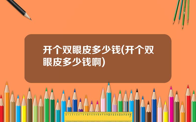 开个双眼皮多少钱(开个双眼皮多少钱啊)