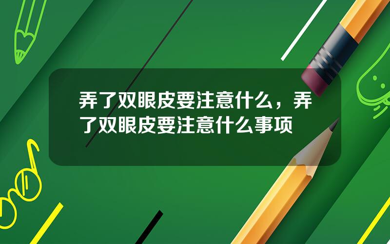 弄了双眼皮要注意什么，弄了双眼皮要注意什么事项