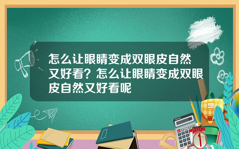 怎么让眼睛变成双眼皮自然又好看？怎么让眼睛变成双眼皮自然又好看呢