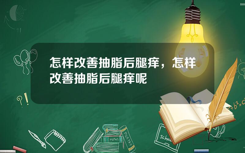 怎样改善抽脂后腿痒，怎样改善抽脂后腿痒呢