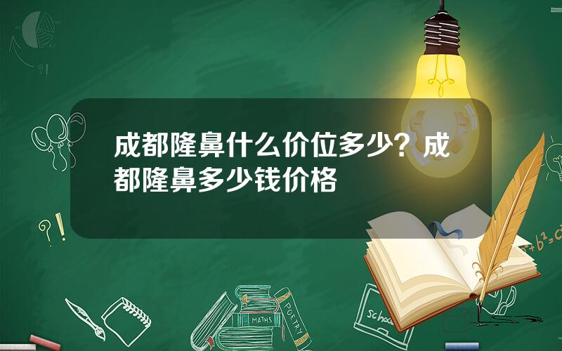 成都隆鼻什么价位多少？成都隆鼻多少钱价格