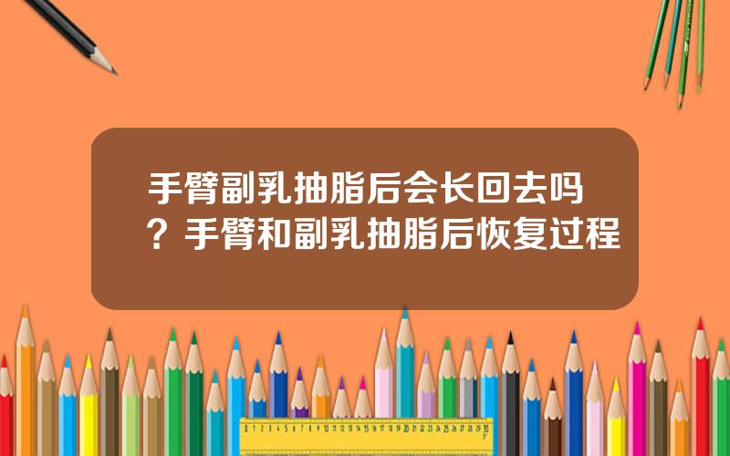 手臂副乳抽脂后会长回去吗？手臂和副乳抽脂后恢复过程