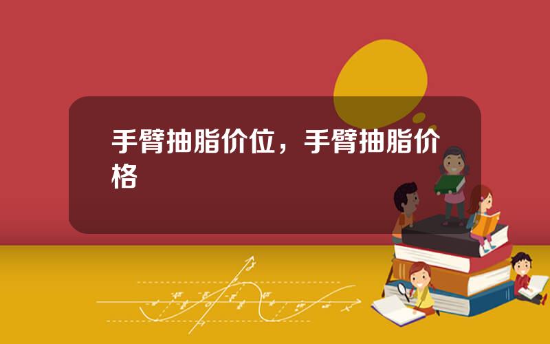 手臂抽脂价位，手臂抽脂价格
