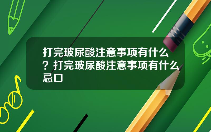 打完玻尿酸注意事项有什么？打完玻尿酸注意事项有什么忌口