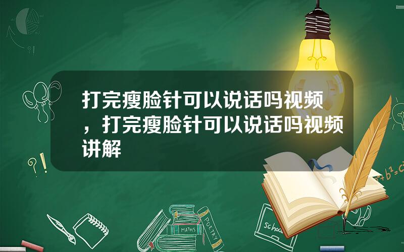 打完瘦脸针可以说话吗视频，打完瘦脸针可以说话吗视频讲解