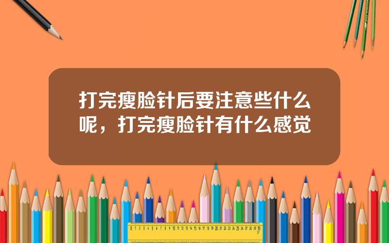 打完瘦脸针后要注意些什么呢，打完瘦脸针有什么感觉