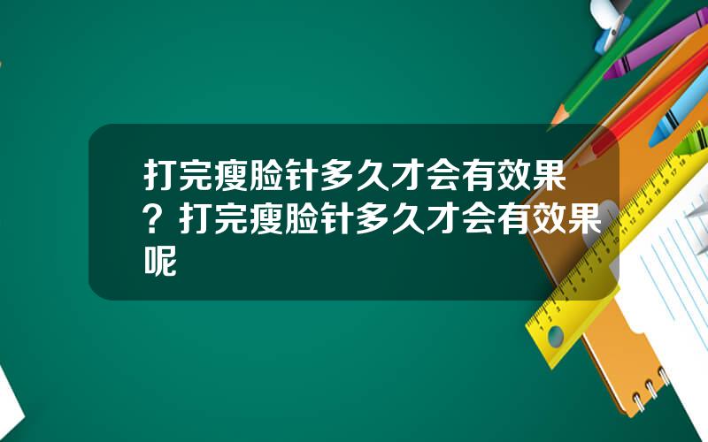 打完瘦脸针多久才会有效果？打完瘦脸针多久才会有效果呢