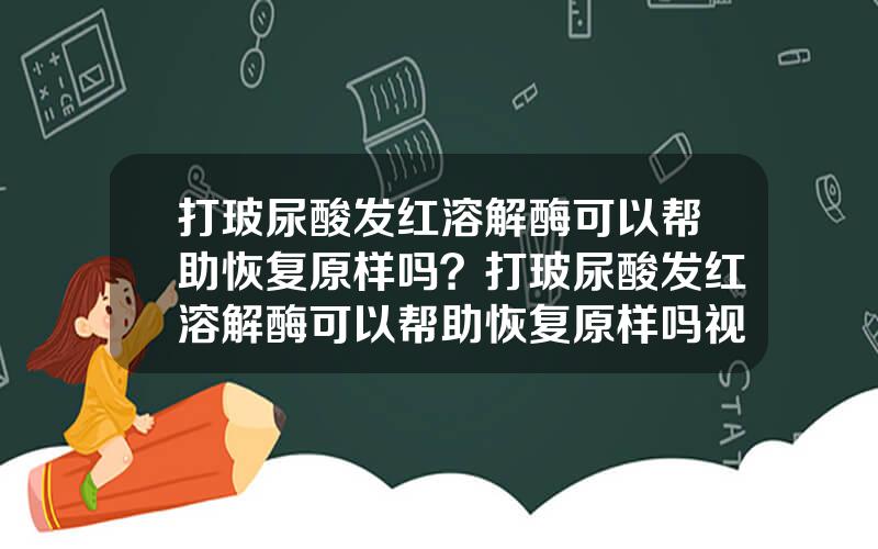打玻尿酸发红溶解酶可以帮助恢复原样吗？打玻尿酸发红溶解酶可以帮助恢复原样吗视频