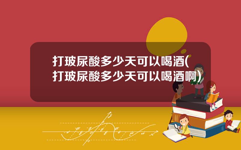 打玻尿酸多少天可以喝酒(打玻尿酸多少天可以喝酒啊)