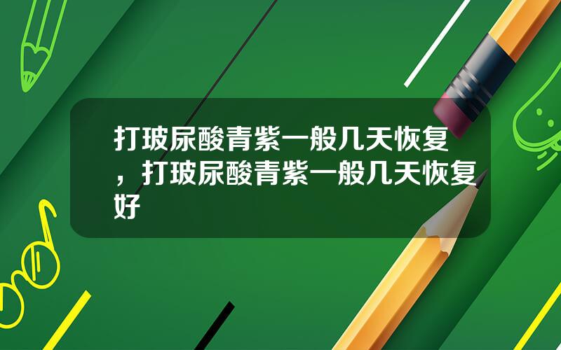 打玻尿酸青紫一般几天恢复，打玻尿酸青紫一般几天恢复好