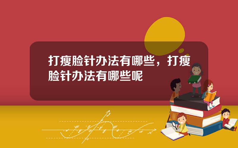 打瘦脸针办法有哪些，打瘦脸针办法有哪些呢
