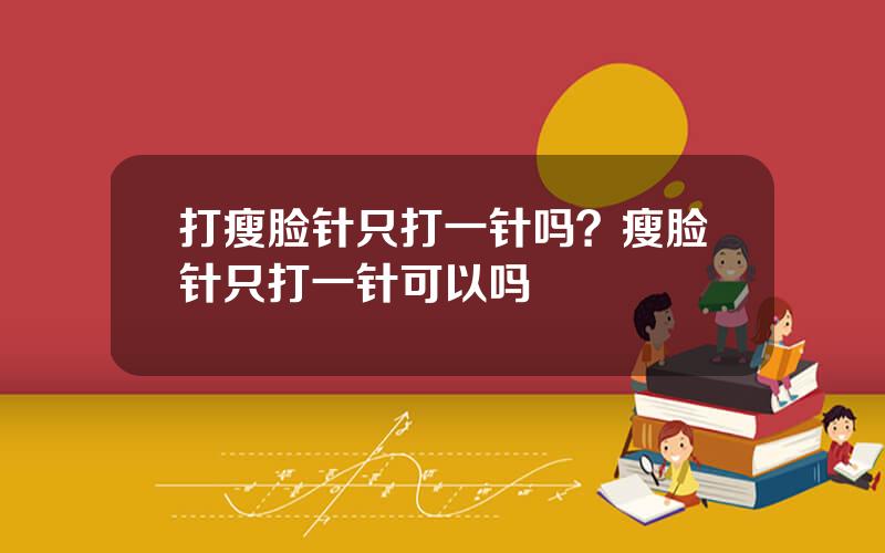 打瘦脸针只打一针吗？瘦脸针只打一针可以吗