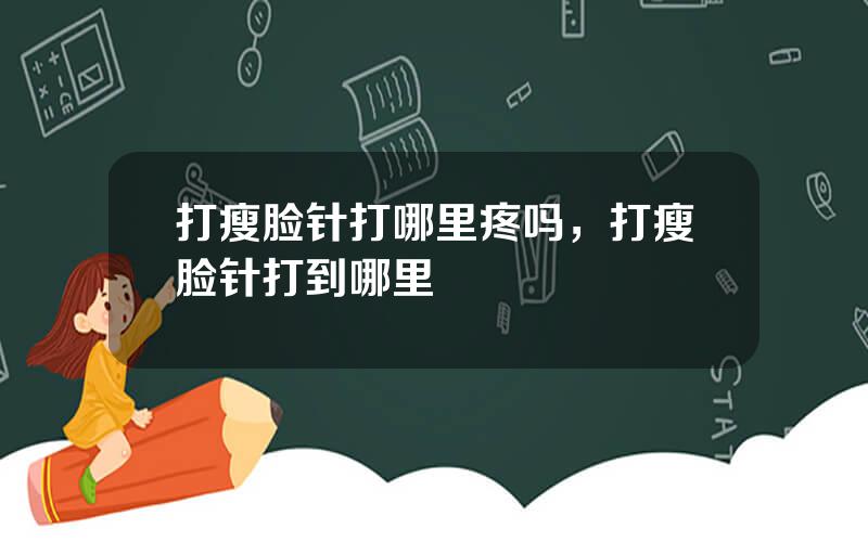 打瘦脸针打哪里疼吗，打瘦脸针打到哪里