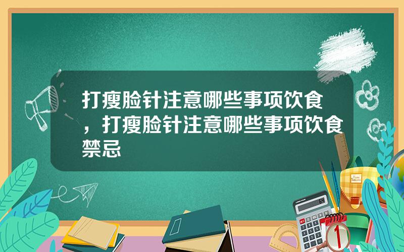 打瘦脸针注意哪些事项饮食，打瘦脸针注意哪些事项饮食禁忌