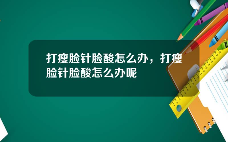 打瘦脸针脸酸怎么办，打瘦脸针脸酸怎么办呢
