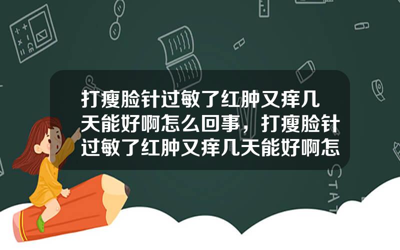 打瘦脸针过敏了红肿又痒几天能好啊怎么回事，打瘦脸针过敏了红肿又痒几天能好啊怎么回事儿