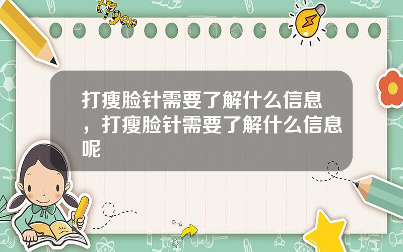 打瘦脸针需要了解什么信息，打瘦脸针需要了解什么信息呢