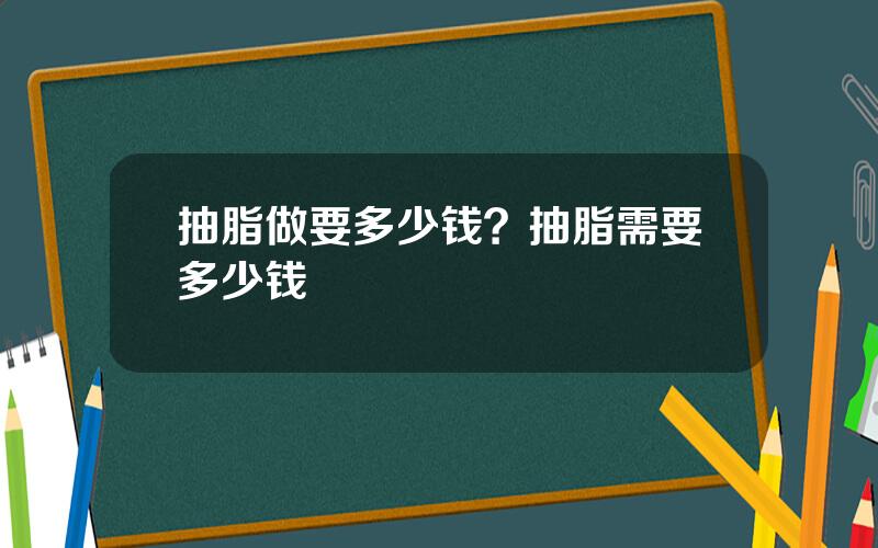 抽脂做要多少钱？抽脂需要多少钱