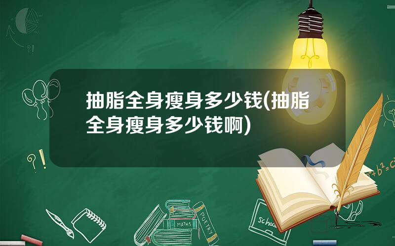 抽脂全身瘦身多少钱(抽脂全身瘦身多少钱啊)