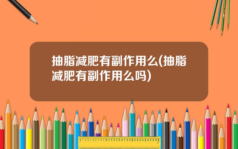 抽脂减肥有副作用么(抽脂减肥有副作用么吗)