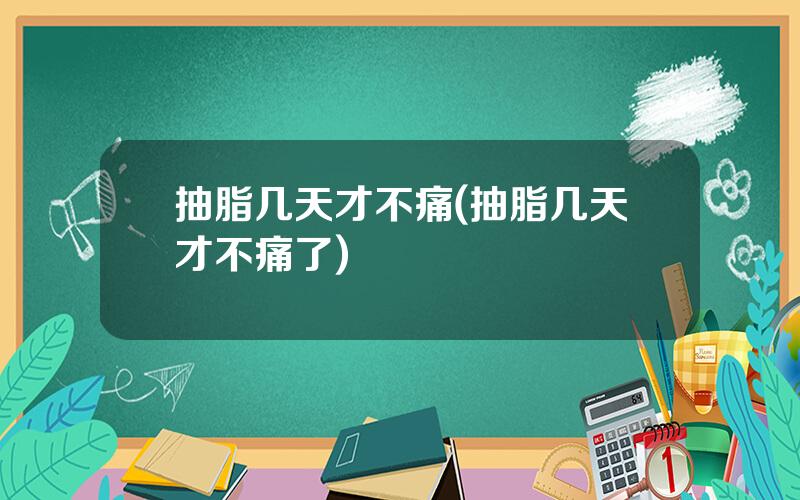 抽脂几天才不痛(抽脂几天才不痛了)