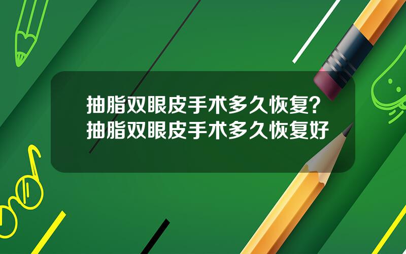 抽脂双眼皮手术多久恢复？抽脂双眼皮手术多久恢复好