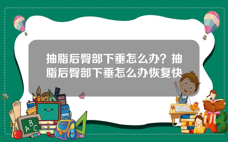 抽脂后臀部下垂怎么办？抽脂后臀部下垂怎么办恢复快
