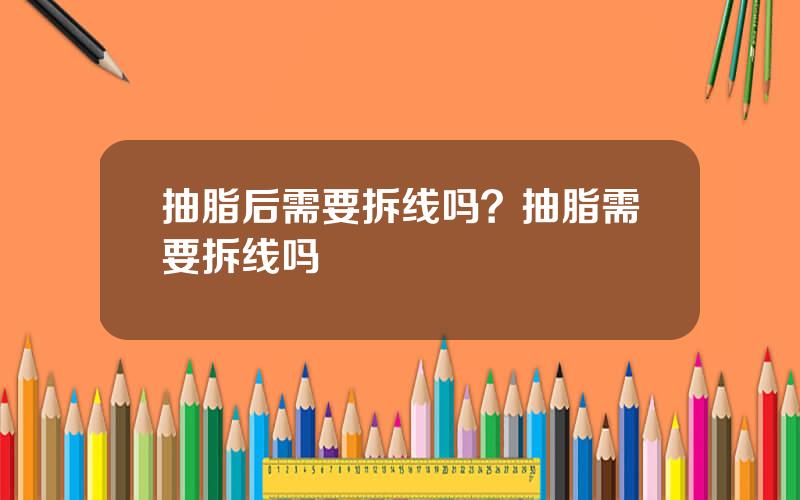 抽脂后需要拆线吗？抽脂需要拆线吗