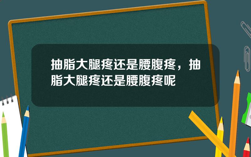 抽脂大腿疼还是腰腹疼，抽脂大腿疼还是腰腹疼呢
