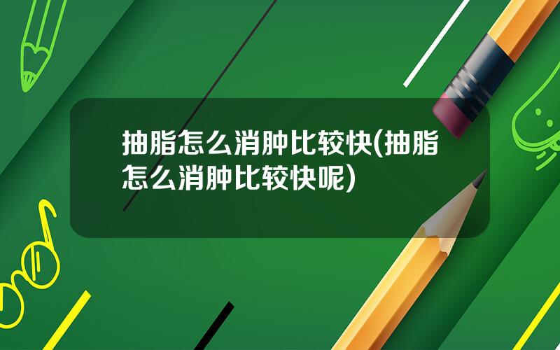 抽脂怎么消肿比较快(抽脂怎么消肿比较快呢)