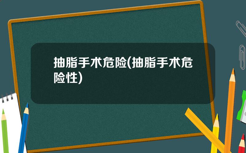 抽脂手术危险(抽脂手术危险性)