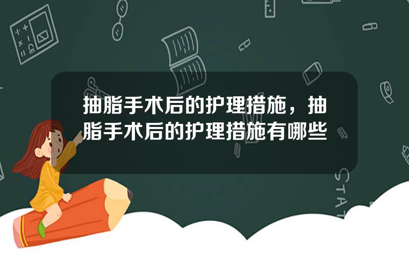 抽脂手术后的护理措施，抽脂手术后的护理措施有哪些