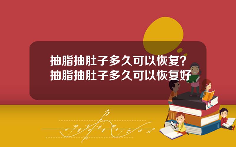 抽脂抽肚子多久可以恢复？抽脂抽肚子多久可以恢复好