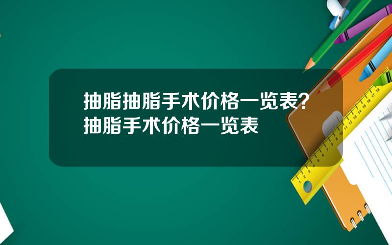 抽脂抽脂手术价格一览表？抽脂手术价格一览表