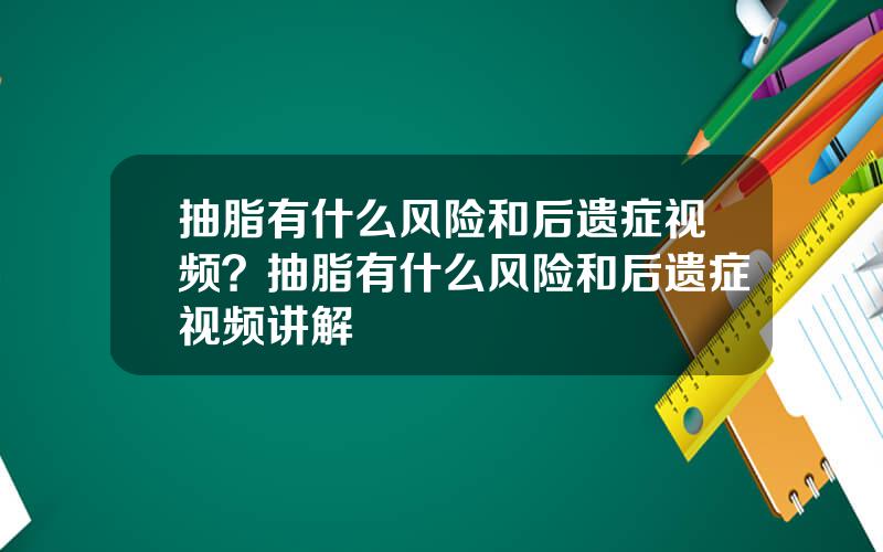 抽脂有什么风险和后遗症视频？抽脂有什么风险和后遗症视频讲解