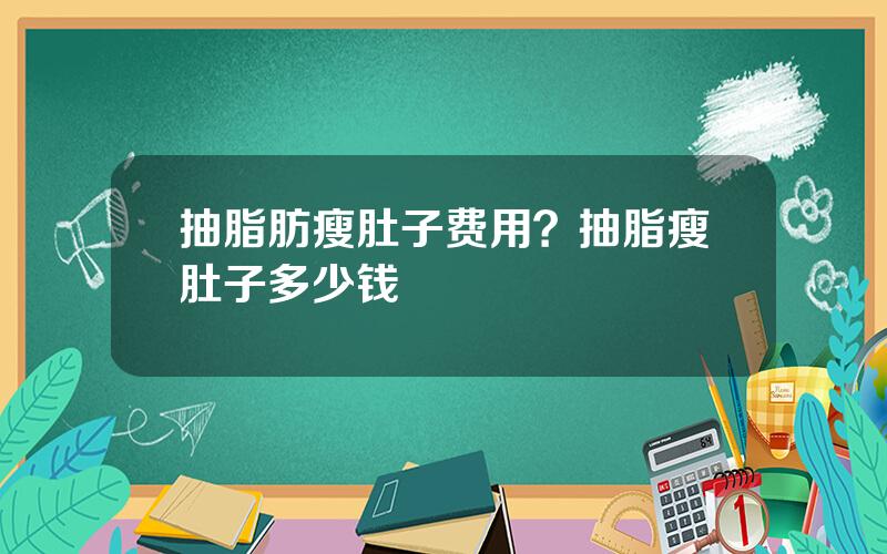 抽脂肪瘦肚子费用？抽脂瘦肚子多少钱