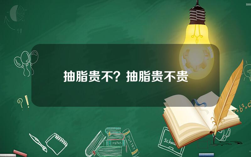 抽脂贵不？抽脂贵不贵