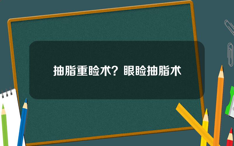 抽脂重睑术？眼睑抽脂术