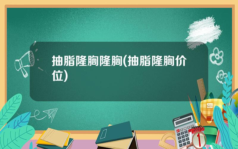 抽脂隆胸隆胸(抽脂隆胸价位)